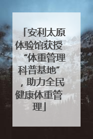 安利太原体验馆获授“体重管理科普基地”，助力全民健康体重管理