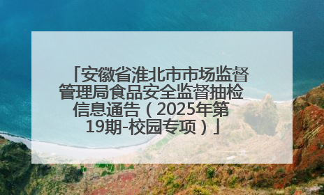 安徽省淮北市市场监督管理局食品安全监督抽检信息通告（2025年第19期-校园专项）