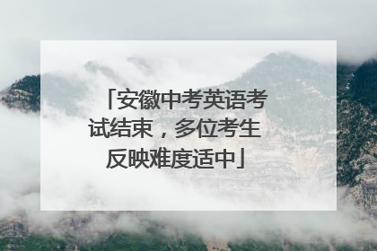 安徽中考英语考试结束，多位考生反映难度适中