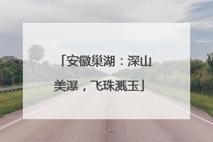 安徽巢湖：深山美瀑，飞珠溅玉