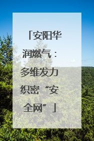 安阳华润燃气：多维发力织密“安全网”