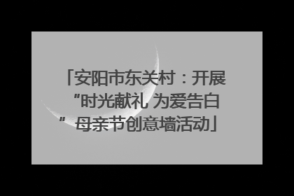 安阳市东关村：开展“时光献礼 为爱告白”母亲节创意墙活动