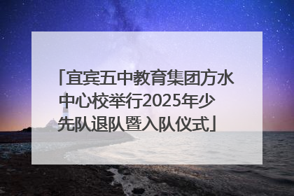 宜宾五中教育集团方水中心校举行2025年少先队退队暨入队仪式