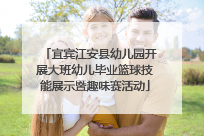 宜宾江安县幼儿园开展大班幼儿毕业篮球技能展示暨趣味赛活动