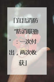 宜昌消防“防消联勤”：一次付出，两次收获