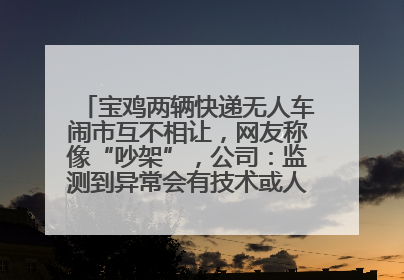 宝鸡两辆快递无人车闹市互不相让，网友称像“吵架”，公司：监测到异常会有技术或人为干预处置