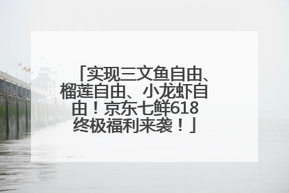 实现三文鱼自由、榴莲自由、小龙虾自由！京东七鲜618终极福利来袭！