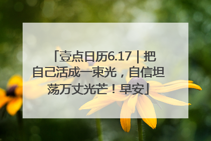 壹点日历6.17｜把自己活成一束光，自信坦荡万丈光芒！早安