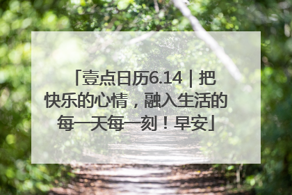 壹点日历6.14｜把快乐的心情，融入生活的每一天每一刻！早安