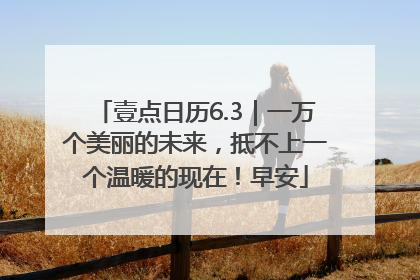 壹点日历6.3｜一万个美丽的未来，抵不上一个温暖的现在！早安