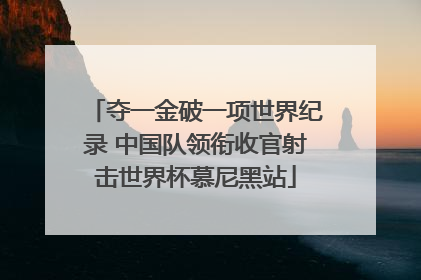 夺一金破一项世界纪录 中国队领衔收官射击世界杯慕尼黑站