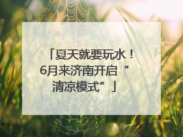 夏天就要玩水！6月来济南开启“清凉模式”
