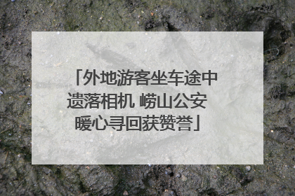 外地游客坐车途中遗落相机 崂山公安暖心寻回获赞誉