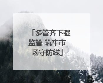 多管齐下强监管 筑牢市场守防线