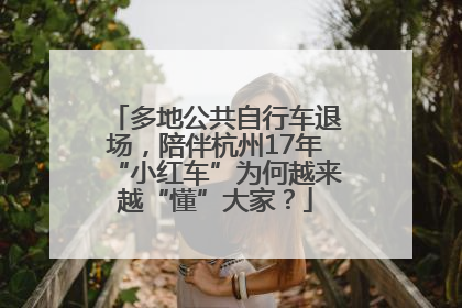 多地公共自行车退场，陪伴杭州17年“小红车”为何越来越“懂”大家？