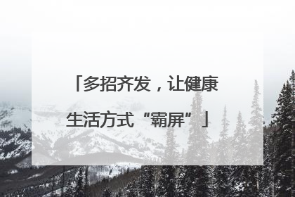 多招齐发，让健康生活方式“霸屏”