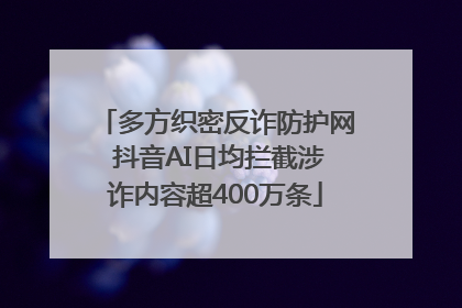 多方织密反诈防护网 抖音AI日均拦截涉诈内容超400万条
