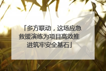 多方联动，这场应急救援演练为项目高效推进筑牢安全基石