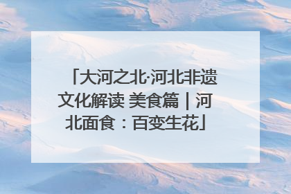 大河之北·河北非遗文化解读 美食篇｜河北面食：百变生花