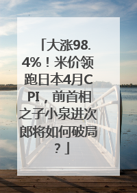 大涨98.4%！米价领跑日本4月CPI，前首相之子小泉进次郎将如何破局？