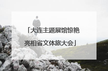 大连主题展馆惊艳亮相省文体旅大会