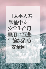 太平人寿张掖中支：安全生产月里用“五进”编织消防安全网