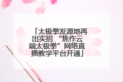 太极拳发源地再出实招 “焦作云端太极拳”网络直播教学平台开通