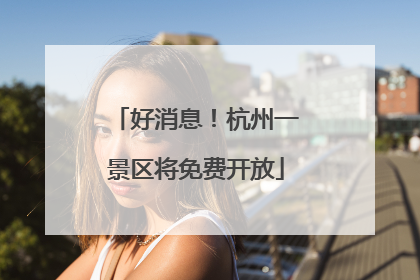 好消息！杭州一景区将免费开放
