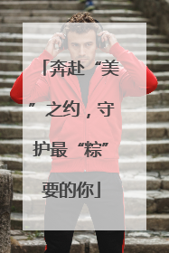 奔赴“美”之约，守护最“粽”要的你