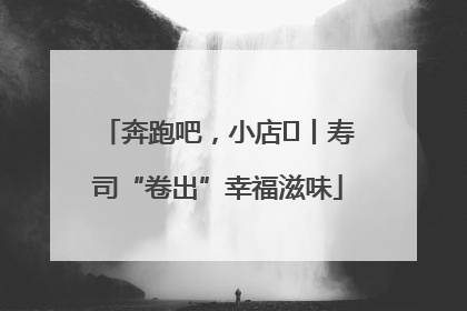 奔跑吧，小店㊼丨寿司“卷出”幸福滋味