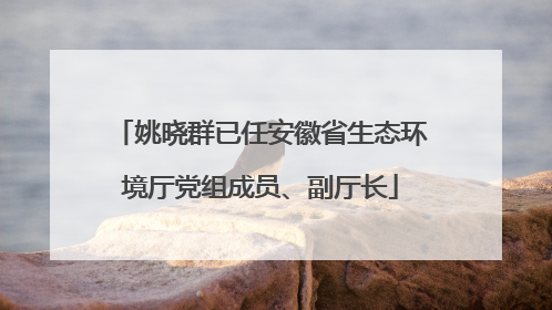 姚晓群已任安徽省生态环境厅党组成员、副厅长