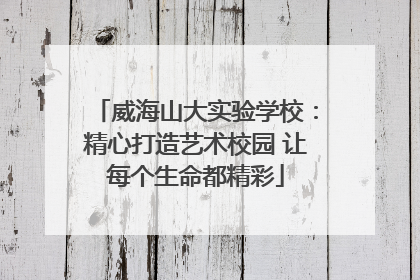 威海山大实验学校：精心打造艺术校园 让每个生命都精彩
