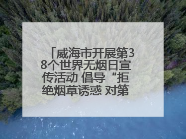 威海市开展第38个世界无烟日宣传活动 倡导“拒绝烟草诱惑 对第一支烟说不”