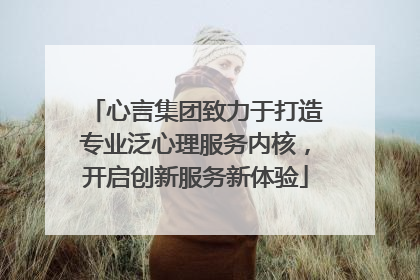 心言集团致力于打造专业泛心理服务内核，开启创新服务新体验