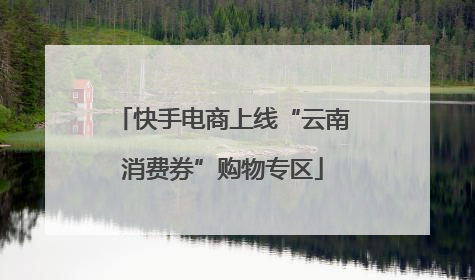 快手电商上线“云南消费券”购物专区