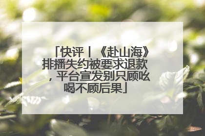 快评丨《赴山海》排播失约被要求退款，平台宣发别只顾吆喝不顾后果