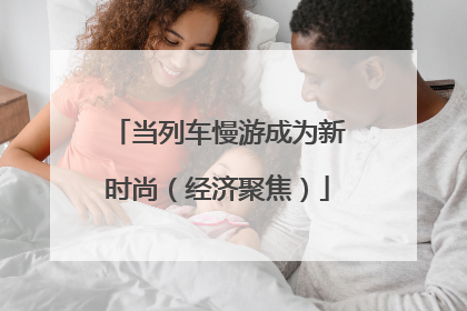 当列车慢游成为新时尚（经济聚焦）