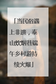 当民俗遇上非遗，泰山炊烟巷端午乡村游持续火爆