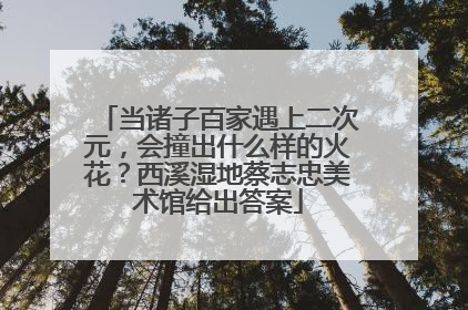 当诸子百家遇上二次元，会撞出什么样的火花？西溪湿地蔡志忠美术馆给出答案