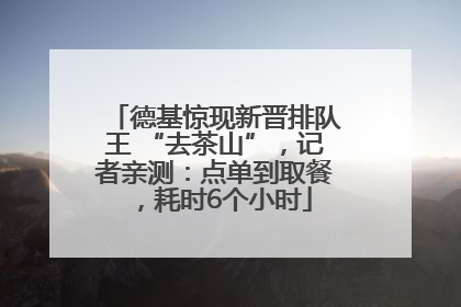 德基惊现新晋排队王 “去茶山”，记者亲测：点单到取餐，耗时6个小时