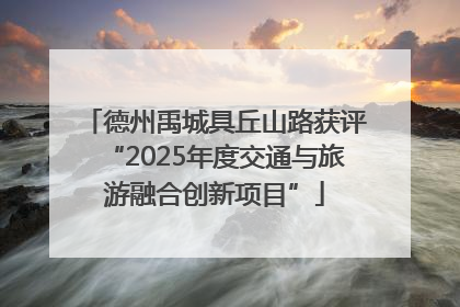 德州禹城具丘山路获评“2025年度交通与旅游融合创新项目”
