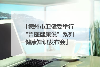 德州市卫健委举行“鲁医健康说”系列健康知识发布会