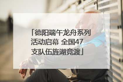 德阳端午龙舟系列活动启幕 全国47支队伍旌湖竞渡