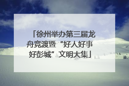 徐州举办第三届龙舟竞渡暨“好人好事好彭城”文明大集
