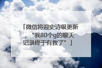 微信将迎史诗级更新，“我80个g的聊天记录终于有救了”