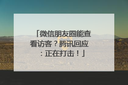 微信朋友圈能查看访客？腾讯回应：正在打击！
