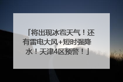 将出现冰雹天气！还有雷电大风+短时强降水！天津4区预警！