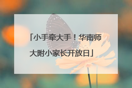 小手牵大手！华南师大附小家长开放日