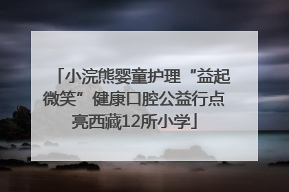 小浣熊婴童护理“益起微笑”健康口腔公益行点亮西藏12所小学
