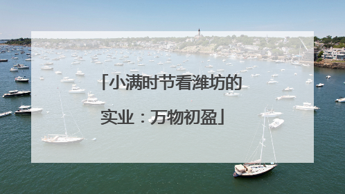 小满时节看潍坊的实业：万物初盈